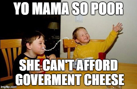 Yo Mamas So Fat | YO MAMA SO POOR SHE CAN'T AFFORD GOVERMENT CHEESE | image tagged in memes,yo mamas so fat | made w/ Imgflip meme maker