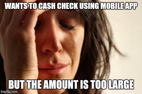 First World Problems Meme | WANTS TO CASH CHECK USING MOBILE APP BUT THE AMOUNT IS TOO LARGE | image tagged in memes,first world problems,AdviceAnimals | made w/ Imgflip meme maker