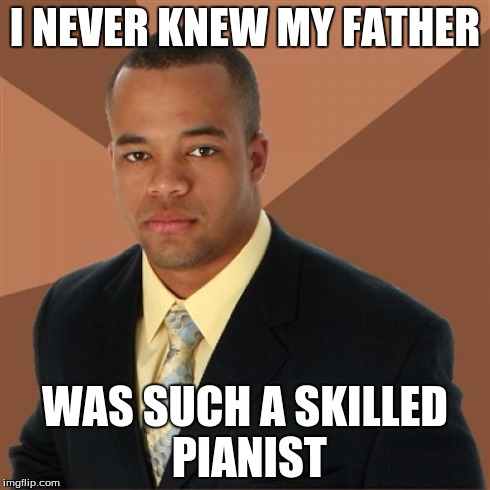 Successful Black Man | I NEVER KNEW MY FATHER WAS SUCH A SKILLED PIANIST | image tagged in memes,successful black man | made w/ Imgflip meme maker