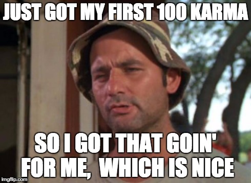 So I Got That Goin For Me Which Is Nice Meme | JUST GOT MY FIRST 100 KARMA SO I GOT THAT GOIN' FOR ME,
 WHICH IS NICE | image tagged in memes,so i got that goin for me which is nice | made w/ Imgflip meme maker