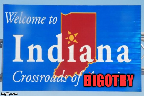 Welcome to Indiana, crossroads of bigotry | BIGOTRY | image tagged in indiana,religious freedom,bigot | made w/ Imgflip meme maker
