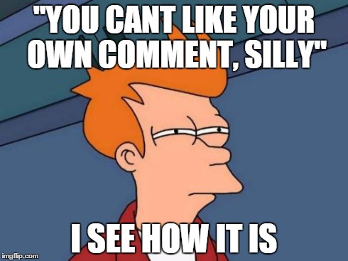 Futurama Fry | "YOU CANT LIKE YOUR OWN COMMENT, SILLY" I SEE HOW IT IS | image tagged in memes,futurama fry | made w/ Imgflip meme maker