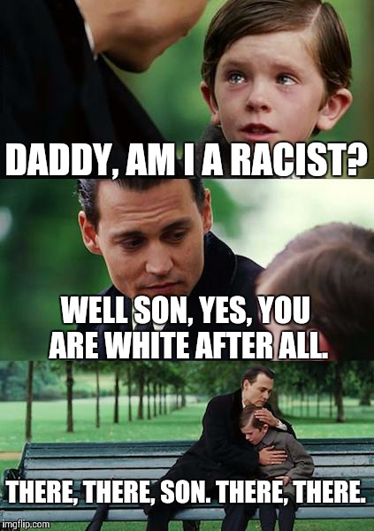 Finding Neverland Meme | DADDY, AM I A RACIST? WELL SON, YES, YOU ARE WHITE AFTER ALL. THERE, THERE, SON. THERE, THERE. | image tagged in memes,finding neverland | made w/ Imgflip meme maker