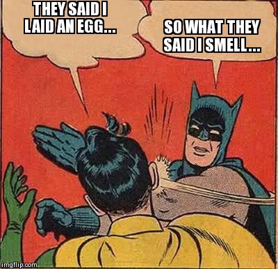 Batman Slapping Robin | THEY SAID I LAID AN EGG... SO WHAT THEY SAID I SMELL... | image tagged in memes,batman slapping robin | made w/ Imgflip meme maker