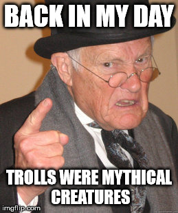 Back In My Day | BACK IN MY DAY TROLLS WERE MYTHICAL CREATURES | image tagged in memes,back in my day | made w/ Imgflip meme maker