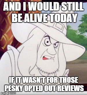 AND I WOULD STILL BE ALIVE TODAY IF IT WASN'T FOR THOSE PESKY OPTED OUT REVIEWS | made w/ Imgflip meme maker