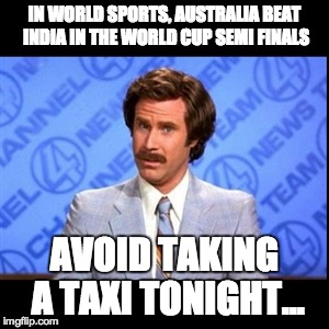 Australia Beats India | IN WORLD SPORTS, AUSTRALIA BEAT INDIA IN THE WORLD CUP SEMI FINALS AVOID TAKING A TAXI TONIGHT... | image tagged in cricket world cup,australia,world cup | made w/ Imgflip meme maker