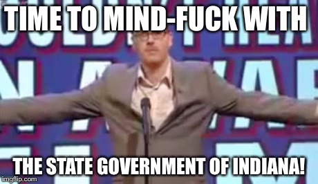 Operation Mind-Fuck | TIME TO MIND-F**K WITH THE STATE GOVERNMENT OF INDIANA! | image tagged in operation mind-fuck | made w/ Imgflip meme maker