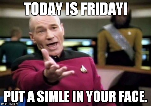 Picard Wtf Meme | TODAY IS FRIDAY! PUT A SIMLE IN YOUR FACE. | image tagged in memes,picard wtf | made w/ Imgflip meme maker