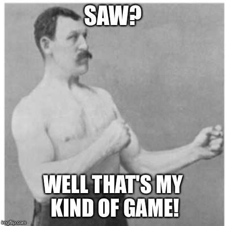 Overly Manly Man | SAW? WELL THAT'S MY KIND OF GAME! | image tagged in memes,overly manly man | made w/ Imgflip meme maker