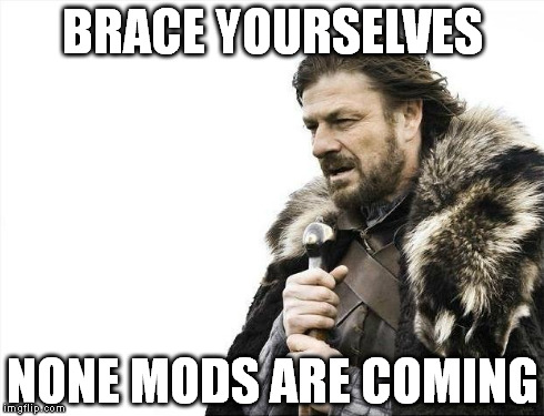 Brace Yourselves X is Coming Meme | BRACE YOURSELVES NONE MODS ARE COMING | image tagged in memes,brace yourselves x is coming | made w/ Imgflip meme maker