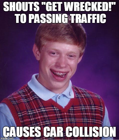 Bad Luck Brian Meme | SHOUTS "GET WRECKED!" TO PASSING TRAFFIC CAUSES CAR COLLISION | image tagged in memes,bad luck brian | made w/ Imgflip meme maker