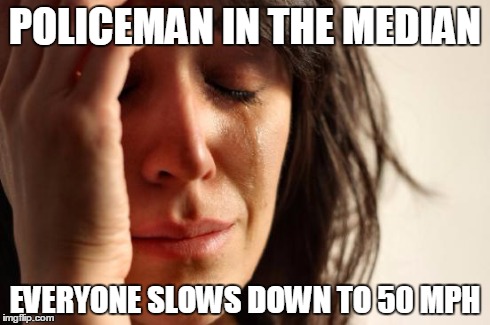 First World Problems Meme | POLICEMAN IN THE MEDIAN EVERYONE SLOWS DOWN TO 50 MPH | image tagged in memes,first world problems | made w/ Imgflip meme maker