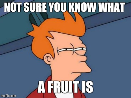 Futurama Fry Meme | NOT SURE YOU KNOW WHAT A FRUIT IS | image tagged in memes,futurama fry | made w/ Imgflip meme maker