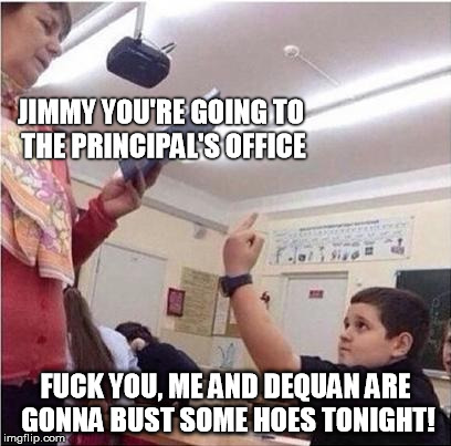 JIMMY YOU'RE GOING TO THE PRINCIPAL'S OFFICE F**K YOU, ME AND DEQUAN ARE GONNA BUST SOME HOES TONIGHT! | image tagged in crack-ster | made w/ Imgflip meme maker