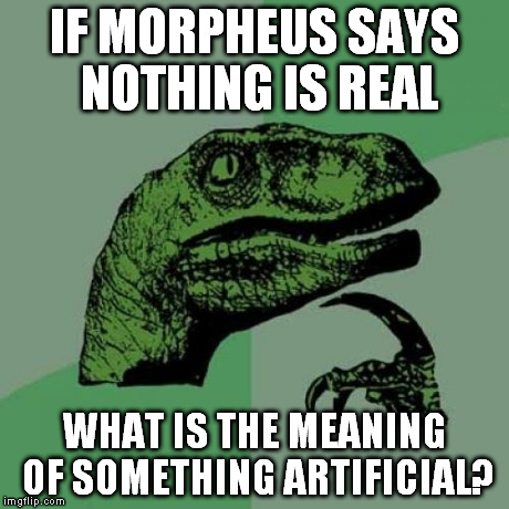Philosoraptor Meme | IF MORPHEUS SAYS NOTHING IS REAL WHAT IS THE MEANING OF SOMETHING ARTIFICIAL? | image tagged in memes,philosoraptor | made w/ Imgflip meme maker