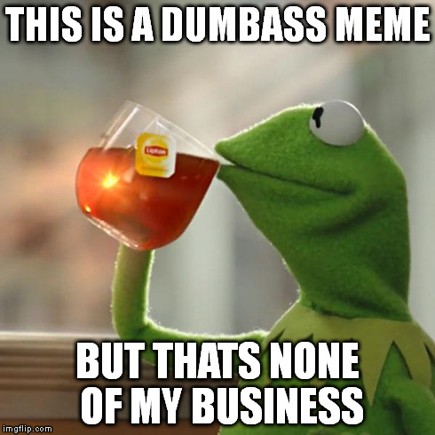 But That's None Of My Business Meme | THIS IS A DUMBASS MEME BUT THATS NONE OF MY BUSINESS | image tagged in memes,but thats none of my business,kermit the frog | made w/ Imgflip meme maker