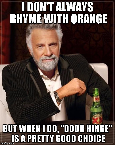 The Most Interesting Man In The World Meme | I DON'T ALWAYS RHYME WITH ORANGE BUT WHEN I DO, "DOOR HINGE" IS A PRETTY GOOD CHOICE | image tagged in memes,the most interesting man in the world | made w/ Imgflip meme maker