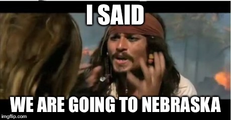 Why Is The Rum Gone | I SAID WE ARE GOING TO NEBRASKA | image tagged in memes,why is the rum gone | made w/ Imgflip meme maker
