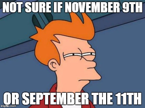 Futurama Fry Meme | NOT SURE IF NOVEMBER 9TH OR SEPTEMBER THE 11TH | image tagged in memes,futurama fry | made w/ Imgflip meme maker