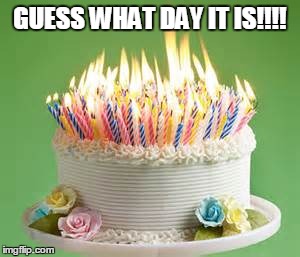 GUESS WHAT DAY IT IS!!!! | image tagged in birthday | made w/ Imgflip meme maker