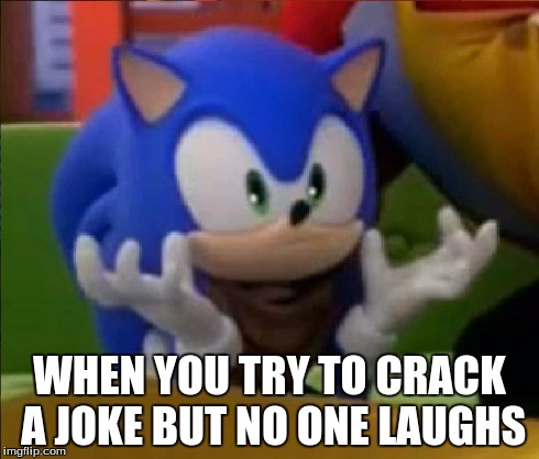 when you try to crack a joke and no one laughs | WHEN YOU TRY TO CRACK A JOKE BUT NO ONE LAUGHS | image tagged in sonic the hedgehog,sonic,memes,funny memes,funny,comedy | made w/ Imgflip meme maker