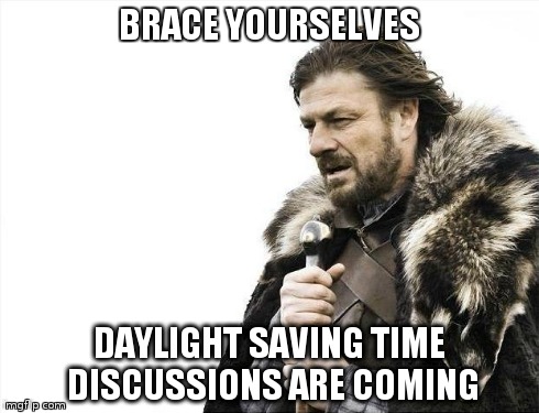 Brace Yourselves X is Coming Meme | BRACE YOURSELVES DAYLIGHT SAVING TIME DISCUSSIONS ARE COMING | image tagged in memes,brace yourselves x is coming | made w/ Imgflip meme maker