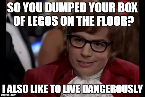 I Too Like To Live Dangerously | SO YOU DUMPED YOUR BOX OF LEGOS ON THE FLOOR? I ALSO LIKE TO LIVE DANGEROUSLY | image tagged in memes,i too like to live dangerously | made w/ Imgflip meme maker