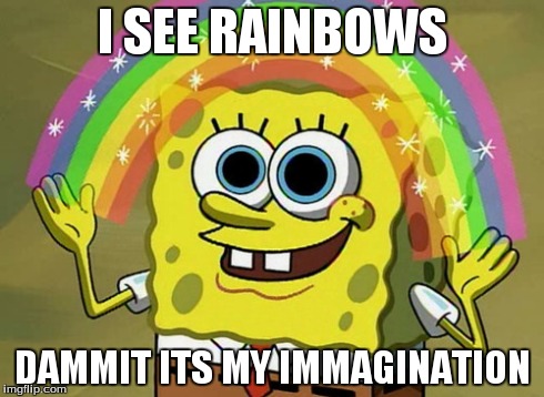 Imagination Spongebob Meme | I SEE RAINBOWS DAMMIT ITS MY IMMAGINATION | image tagged in memes,imagination spongebob | made w/ Imgflip meme maker