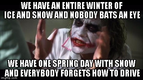 Life in colder climates | WE HAVE AN ENTIRE WINTER OF ICE AND SNOW AND NOBODY BATS AN EYE WE HAVE ONE SPRING DAY WITH SNOW AND EVERYBODY FORGETS HOW TO DRIVE | image tagged in memes,and everybody loses their minds | made w/ Imgflip meme maker