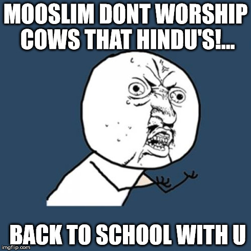 Y U No Meme | MOOSLIM DONT WORSHIP COWS THAT HINDU'S!... BACK TO SCHOOL WITH U | image tagged in memes,y u no | made w/ Imgflip meme maker