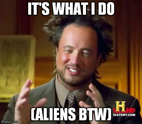 Ancient Aliens Meme | IT'S WHAT I DO (ALIENS BTW) | image tagged in memes,ancient aliens | made w/ Imgflip meme maker