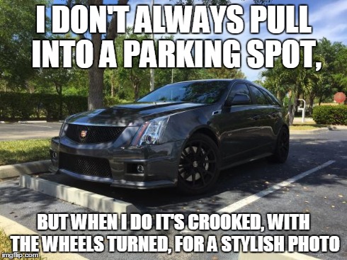 I DON'T ALWAYS PULL INTO A PARKING SPOT, BUT WHEN I DO IT'S CROOKED, WITH THE WHEELS TURNED, FOR A STYLISH PHOTO | made w/ Imgflip meme maker