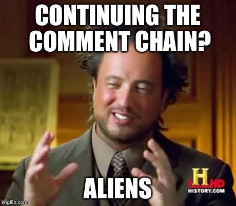 Ancient Aliens Meme | CONTINUING THE COMMENT CHAIN? ALIENS | image tagged in memes,ancient aliens | made w/ Imgflip meme maker