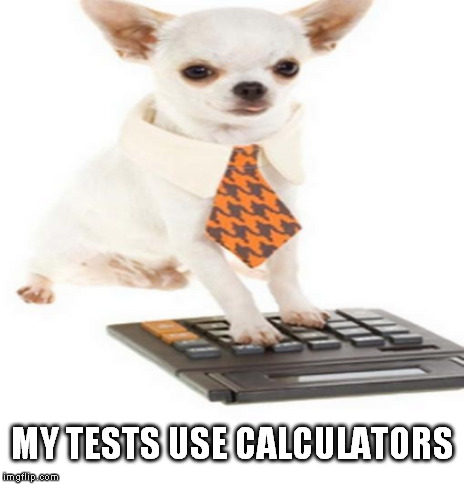 MY TESTS USE CALCULATORS | made w/ Imgflip meme maker