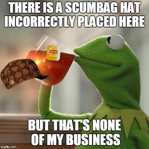 Hat | THERE IS A SCUMBAG HAT INCORRECTLY PLACED HERE BUT THAT'S NONE OF MY BUSINESS | image tagged in memes,but thats none of my business,kermit the frog,scumbag | made w/ Imgflip meme maker