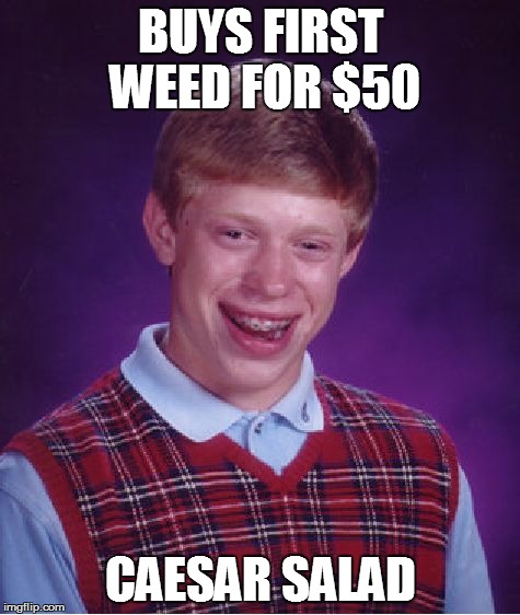 Bad Luck Brian | BUYS FIRST WEED FOR $50 CAESAR SALAD | image tagged in memes,bad luck brian | made w/ Imgflip meme maker