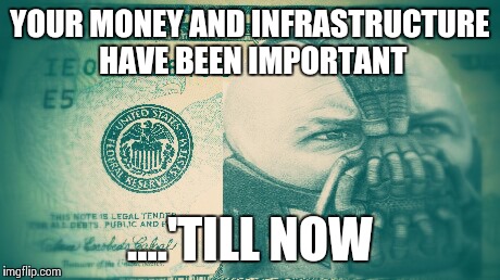 Bane | YOUR MONEY AND INFRASTRUCTURE HAVE BEEN IMPORTANT ....'TILL NOW | image tagged in bane | made w/ Imgflip meme maker