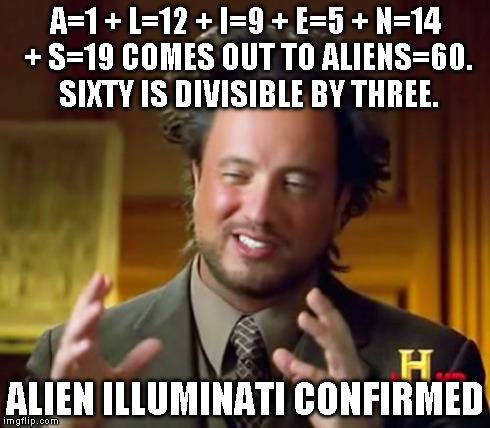 Alien Illuminati | A=1 + L=12 + I=9 + E=5 + N=14 + S=19 COMES OUT TO ALIENS=60. SIXTY IS DIVISIBLE BY THREE. ALIEN ILLUMINATI CONFIRMED | image tagged in memes,ancient aliens | made w/ Imgflip meme maker