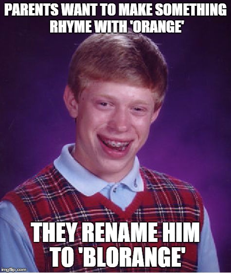 Bad Luck Brian Meme | PARENTS WANT TO MAKE SOMETHING RHYME WITH 'ORANGE' THEY RENAME HIM TO 'BLORANGE' | image tagged in memes,bad luck brian | made w/ Imgflip meme maker