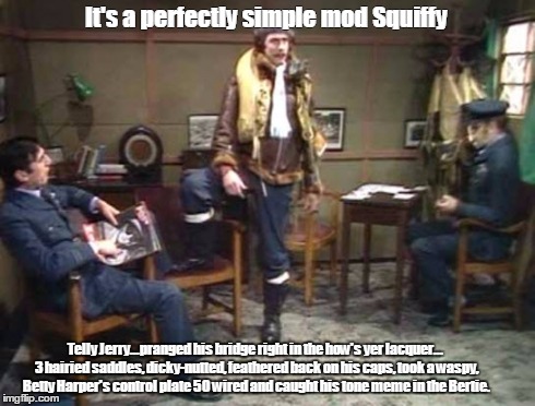 It's a perfectly simple mod Squiffy Telly Jerry...pranged his bridge right in the how's yer lacquer... 3 hairied saddles, dicky-nutted, feat | made w/ Imgflip meme maker