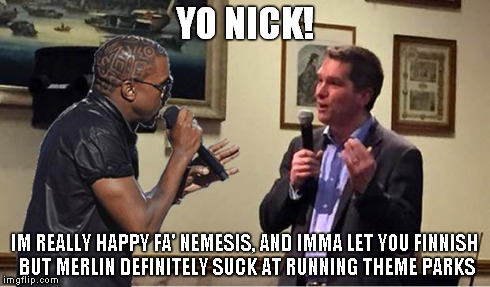 YO NICK! IM REALLY HAPPY FA' NEMESIS, AND IMMA LET YOU FINNISH BUT MERLIN DEFINITELY SUCK AT RUNNING THEME PARKS | image tagged in kanye varney | made w/ Imgflip meme maker