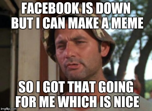So I Got That Goin For Me Which Is Nice | FACEBOOK IS DOWN BUT I CAN MAKE A MEME SO I GOT THAT GOING FOR ME WHICH IS NICE | image tagged in memes,so i got that goin for me which is nice | made w/ Imgflip meme maker