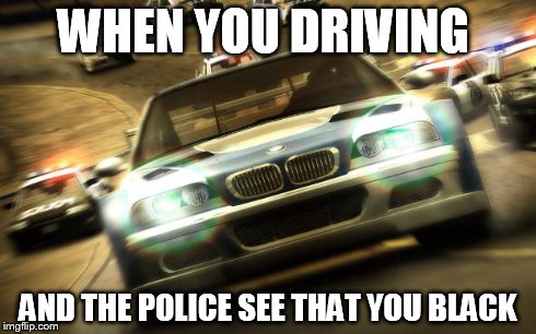 WHEN YOU DRIVING AND THE POLICE SEE THAT YOU BLACK | image tagged in most wanted | made w/ Imgflip meme maker