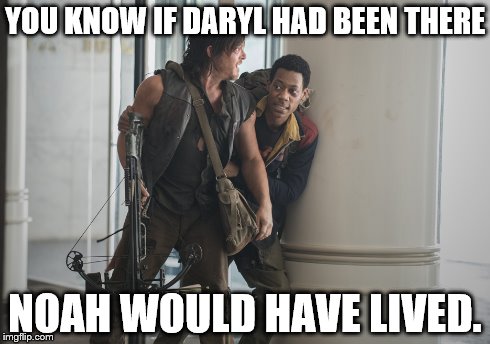 YOU KNOW IF DARYL HAD BEEN THERE NOAH WOULD HAVE LIVED. | image tagged in the walking dead | made w/ Imgflip meme maker