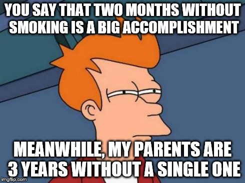 Futurama Fry Meme | YOU SAY THAT TWO MONTHS WITHOUT SMOKING IS A BIG ACCOMPLISHMENT MEANWHILE, MY PARENTS ARE 3 YEARS WITHOUT A SINGLE ONE | image tagged in memes,futurama fry | made w/ Imgflip meme maker