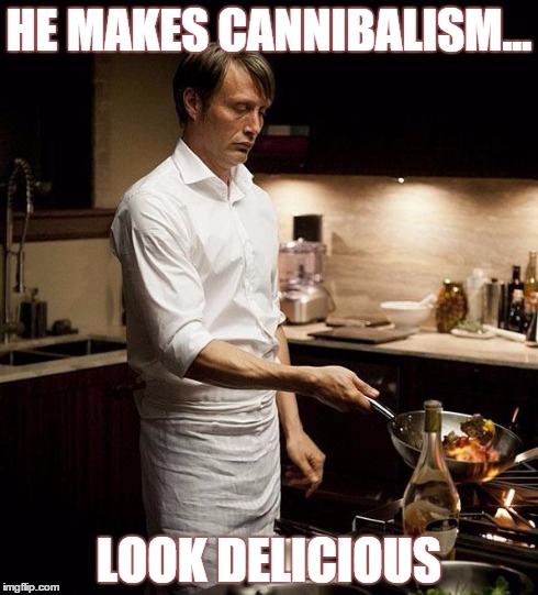 HE MAKES CANNIBALISM... LOOK DELICIOUS | image tagged in hannibal | made w/ Imgflip meme maker