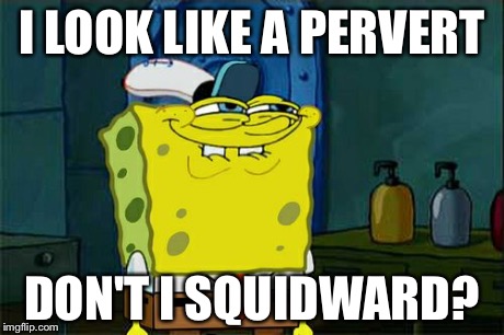 Don't You Squidward Meme | I LOOK LIKE A PERVERT DON'T I SQUIDWARD? | image tagged in memes,dont you squidward | made w/ Imgflip meme maker
