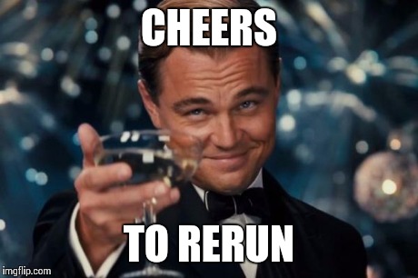 Leonardo Dicaprio Cheers Meme | CHEERS TO RERUN | image tagged in memes,leonardo dicaprio cheers | made w/ Imgflip meme maker