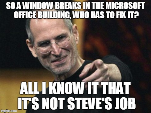 Steve Jobs | SO A WINDOW BREAKS IN THE MICROSOFT OFFICE BUILDING, WHO HAS TO FIX IT? ALL I KNOW IT THAT IT'S NOT STEVE'S JOB | image tagged in memes,steve jobs | made w/ Imgflip meme maker